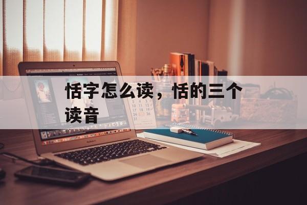 恬字怎么读，恬的三个读音-第1张图片-