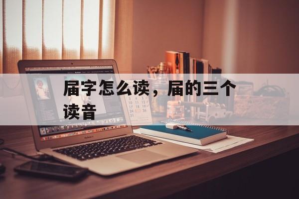 届字怎么读，届的三个读音-第1张图片-