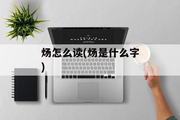 炀怎么读(炀是什么字)-第1张图片-
