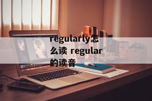 regularly怎么读 regular的读音-第1张图片-