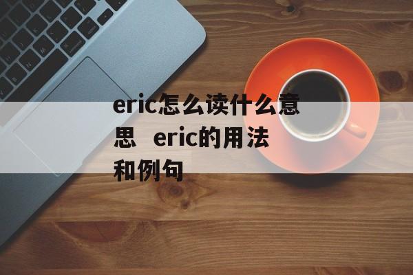 eric怎么读什么意思  eric的用法和例句-第1张图片-