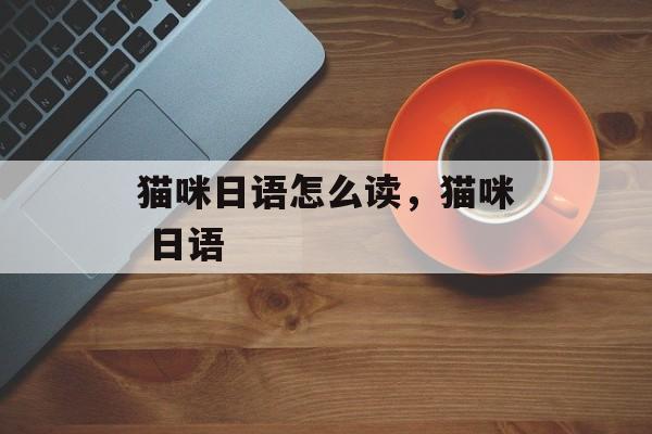 猫咪日语怎么读，猫咪 日语-第1张图片-