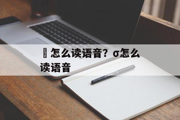 奻怎么读语音？σ怎么读语音-第1张图片-