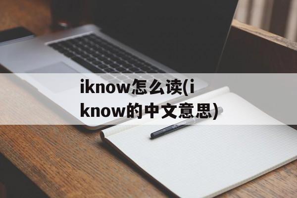 iknow怎么读(iknow的中文意思)-第1张图片-