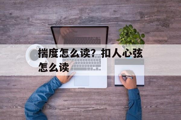 揣度怎么读？扣人心弦怎么读-第1张图片-