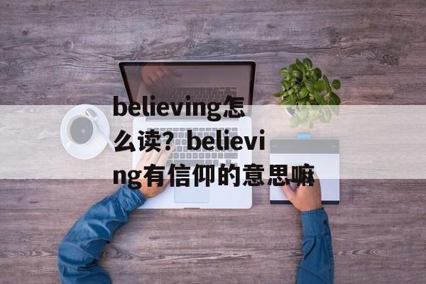 believing怎么读？believing有信仰的意思嘛-第1张图片-