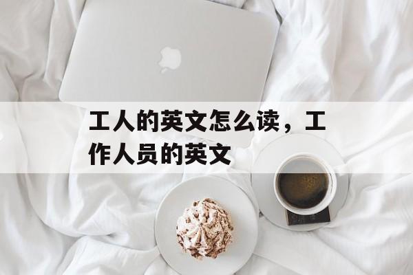 工人的英文怎么读，工作人员的英文-第1张图片-