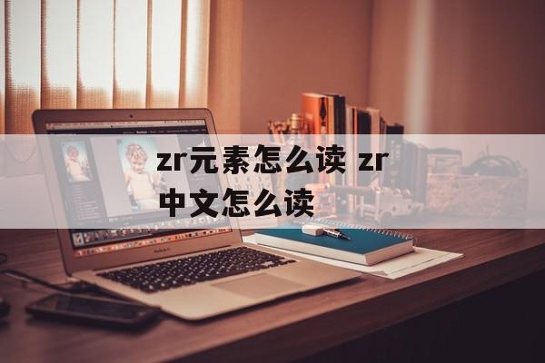 zr元素怎么读 zr中文怎么读-第1张图片-