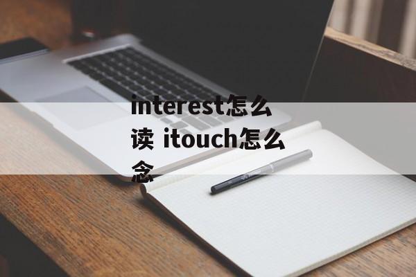 interest怎么读 itouch怎么念-第1张图片-