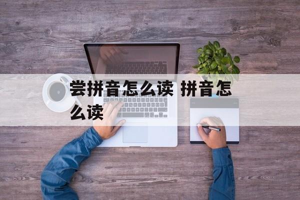 尝拼音怎么读 拼音怎么读-第1张图片-