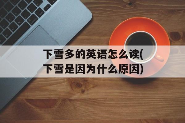 下雪多的英语怎么读(下雪是因为什么原因)-第1张图片-