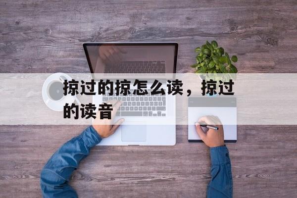 掠过的掠怎么读，掠过的读音-第1张图片-