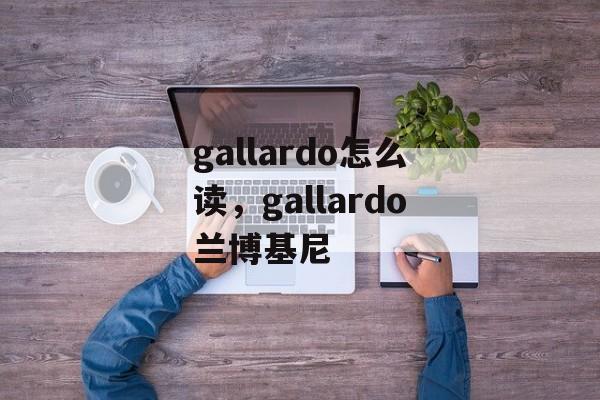 gallardo怎么读，gallardo兰博基尼-第1张图片-