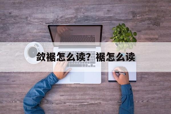 敛裾怎么读？裾怎么读-第1张图片-