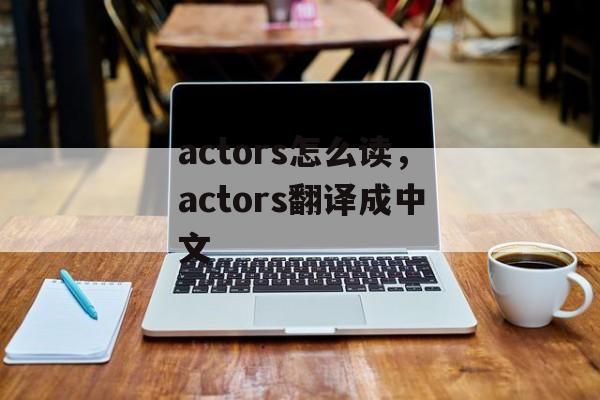 actors怎么读，actors翻译成中文-第1张图片-