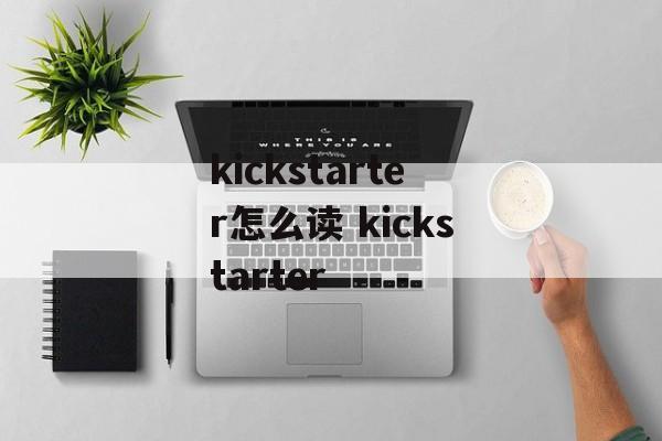kickstarter怎么读 kickstarter-第1张图片-