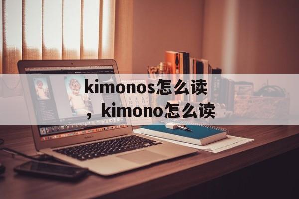 kimonos怎么读，kimono怎么读-第1张图片-