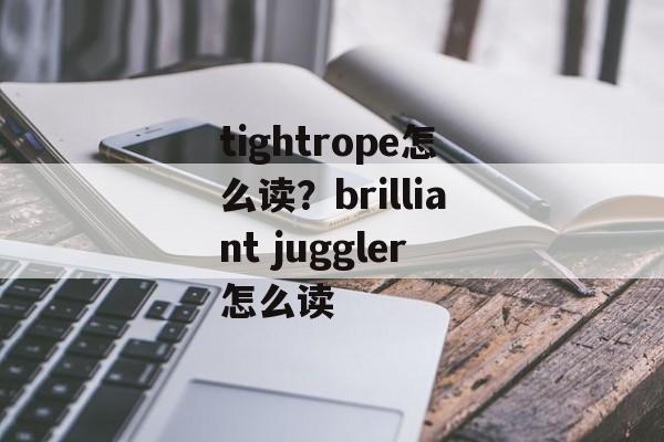 tightrope怎么读？brilliant juggler怎么读-第1张图片-