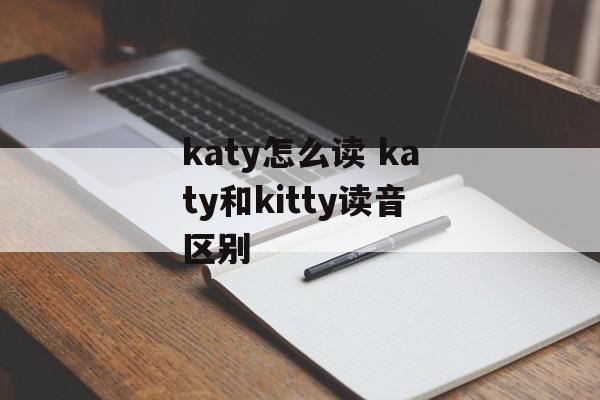 katy怎么读 katy和kitty读音区别-第1张图片-