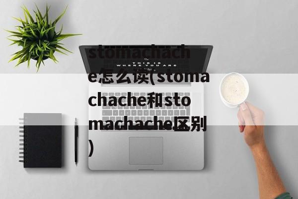 stomachache怎么读(stomachache和stomachache区别)-第1张图片-