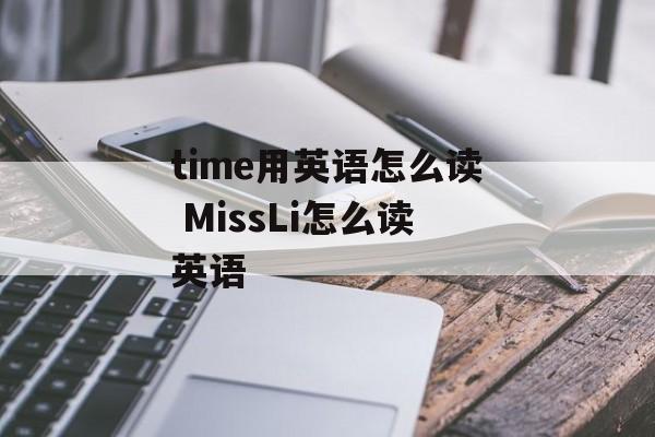 time用英语怎么读 MissLi怎么读英语-第1张图片-
