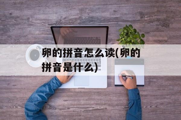 卵的拼音怎么读(卵的拼音是什么)-第1张图片-