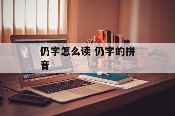仍字怎么读 仍字的拼音-第1张图片-