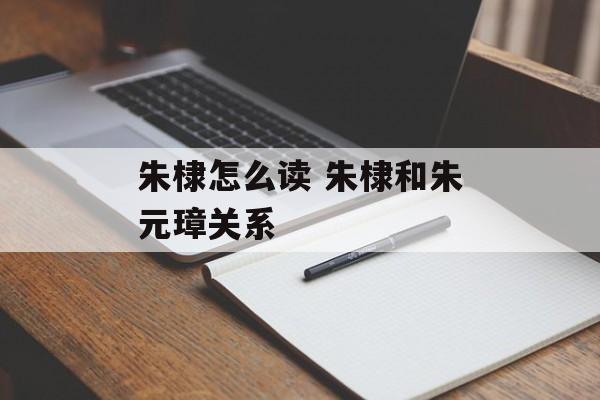 朱棣怎么读 朱棣和朱元璋关系-第1张图片-