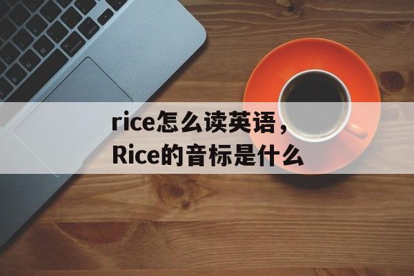 rice怎么读英语，Rice的音标是什么-第1张图片-