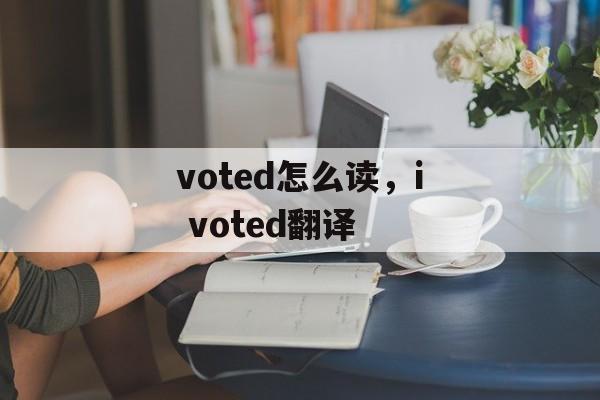 voted怎么读，i voted翻译-第1张图片-
