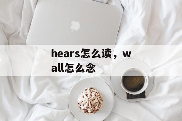 hears怎么读，wall怎么念-第1张图片-