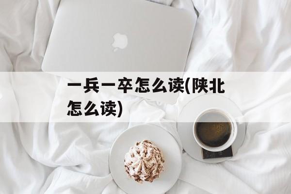 一兵一卒怎么读(陕北怎么读)-第1张图片-