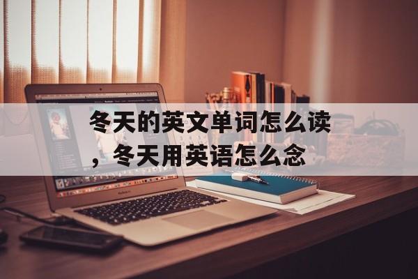冬天的英文单词怎么读，冬天用英语怎么念-第1张图片-
