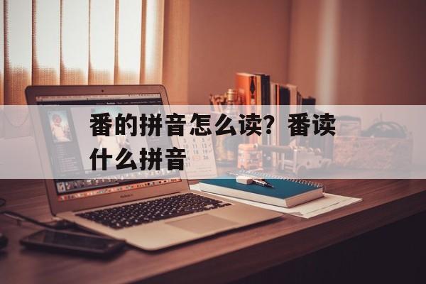 番的拼音怎么读？番读什么拼音-第1张图片-