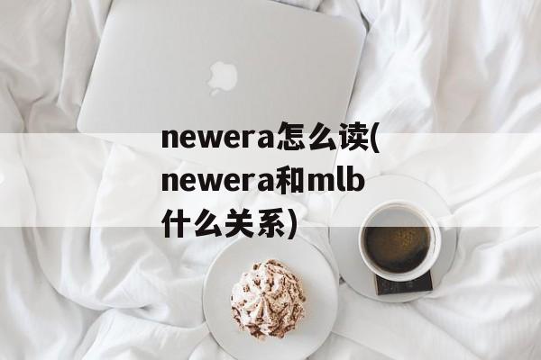 newera怎么读(newera和mlb什么关系)-第1张图片-