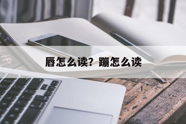 唇怎么读？蹦怎么读-第1张图片-
