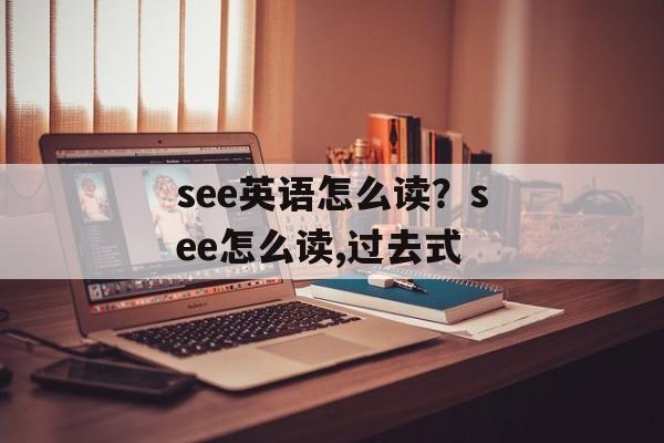 see英语怎么读？see怎么读,过去式-第1张图片-
