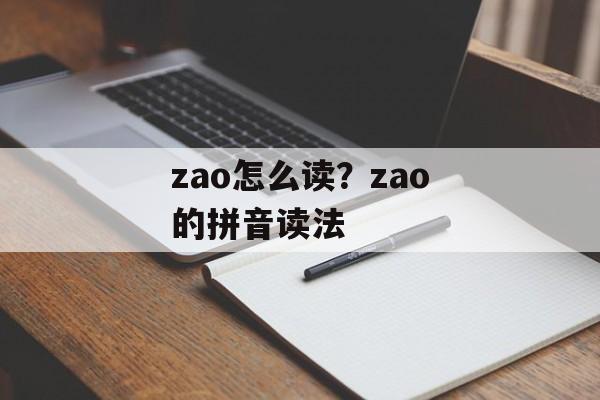 zao怎么读？zao的拼音读法-第1张图片-