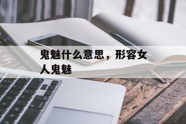 鬼魅什么意思，形容女人鬼魅-第1张图片-