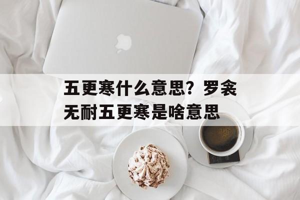 五更寒什么意思？罗衾无耐五更寒是啥意思-第1张图片-
