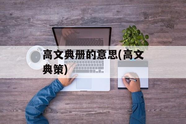 高文典册的意思(高文典策)-第1张图片-