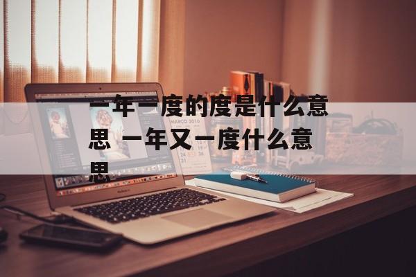 一年一度的度是什么意思 一年又一度什么意思-第1张图片-