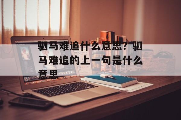 驷马难追什么意思？驷马难追的上一句是什么意思-第1张图片-
