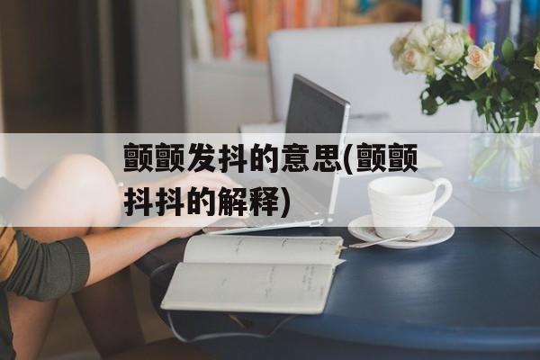颤颤发抖的意思(颤颤抖抖的解释)-第1张图片-