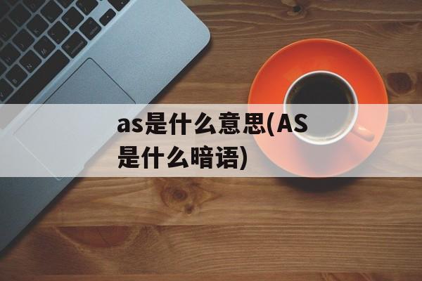 as是什么意思(AS是什么暗语)-第1张图片-