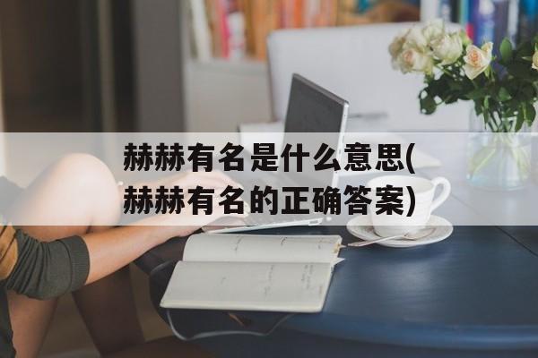 赫赫有名是什么意思(赫赫有名的正确答案)-第1张图片-