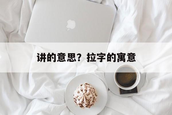 讲的意思？拉字的寓意-第1张图片-