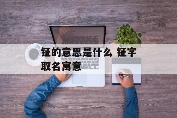 钲的意思是什么 钲字取名寓意-第1张图片-