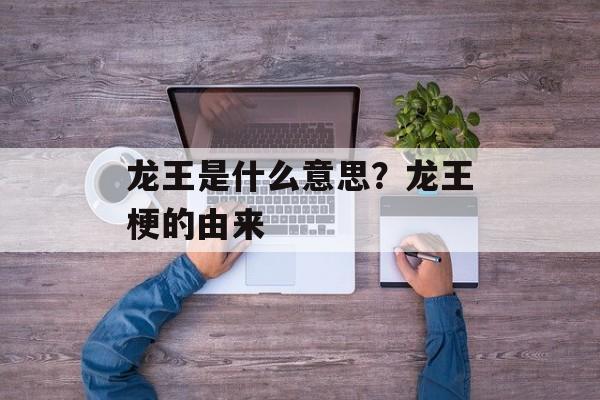 龙王是什么意思？龙王梗的由来-第1张图片-