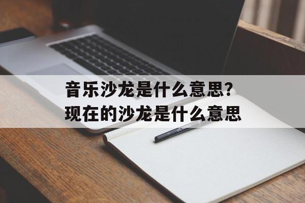 音乐沙龙是什么意思？现在的沙龙是什么意思-第1张图片-